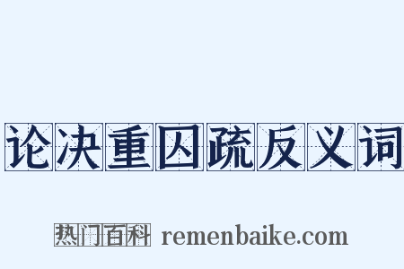 论决重囚疏反义词是什么意思的图片